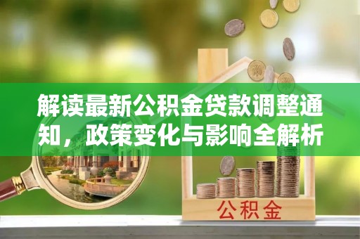 汤旺河解读最新公积金贷款调整通知，政策变化与影响全解析