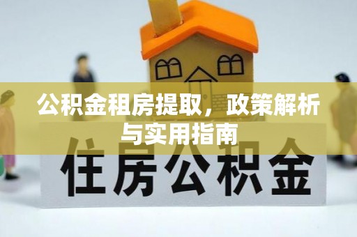 汤旺河公积金租房提取，政策解析与实用指南