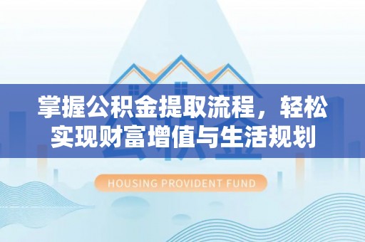 汤旺河掌握公积金提取流程，轻松实现财富增值与生活规划