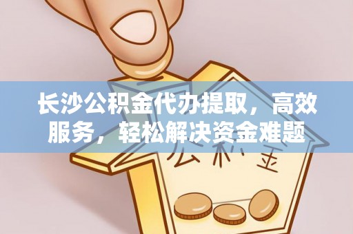 汤旺河长沙公积金代办提取，高效服务，轻松解决资金难题