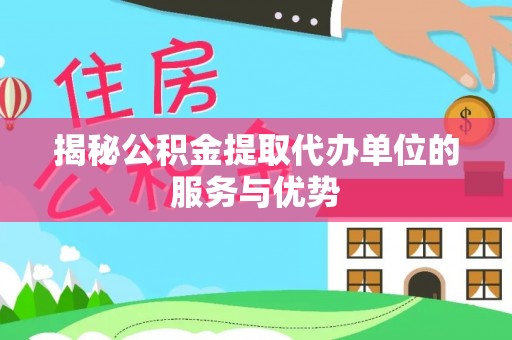 汤旺河揭秘公积金提取代办单位的服务与优势