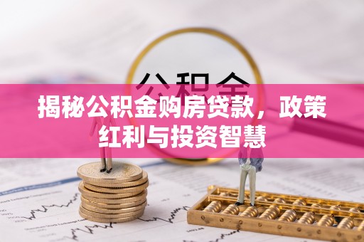 汤旺河揭秘公积金购房贷款，政策红利与投资智慧
