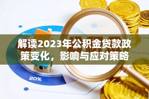 汤旺河解读2023年公积金贷款政策变化，影响与应对策略