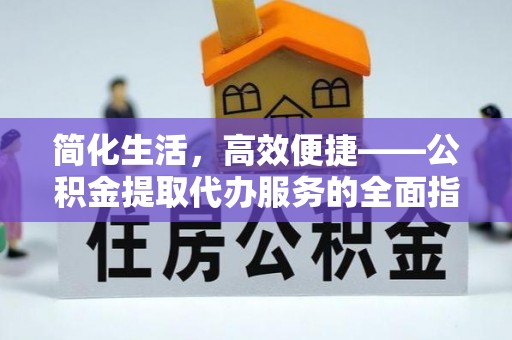 汤旺河简化生活，高效便捷——公积金提取代办服务的全面指南