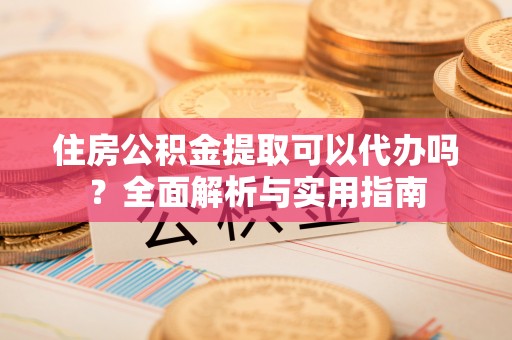 汤旺河住房公积金提取可以代办吗？全面解析与实用指南