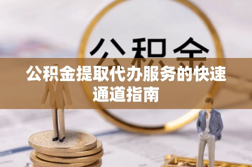 汤旺河公积金提取代办服务的快速通道指南