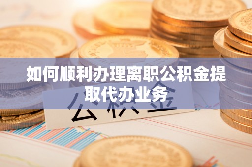 汤旺河如何顺利办理离职公积金提取代办业务