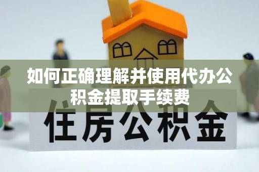 汤旺河如何正确理解并使用代办公积金提取手续费