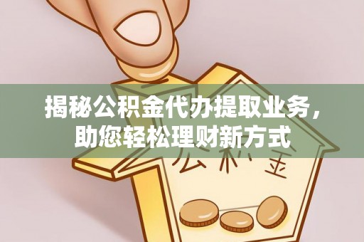 汤旺河揭秘公积金代办提取业务，助您轻松理财新方式