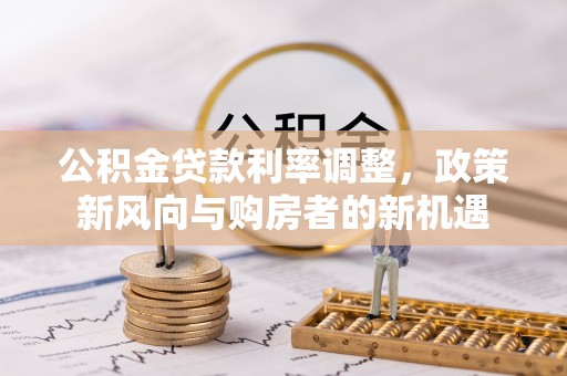 汤旺河公积金贷款利率调整，政策新风向与购房者的新机遇