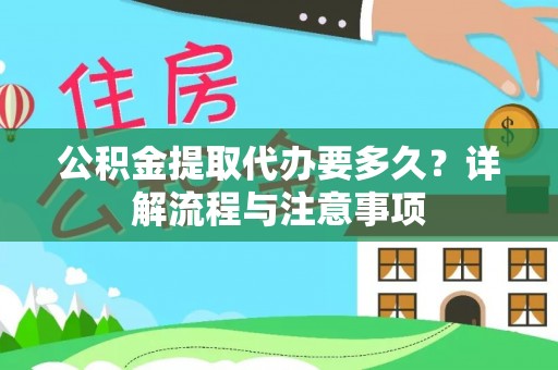 汤旺河公积金提取代办要多久？详解流程与注意事项