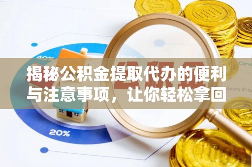 汤旺河揭秘公积金提取代办的便利与注意事项，让你轻松拿回属于你的钱！