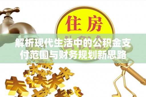 汤旺河解析现代生活中的公积金支付范围与财务规划新思路