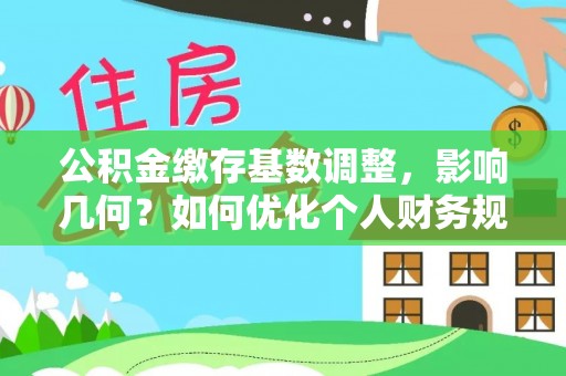 汤旺河公积金缴存基数调整，影响几何？如何优化个人财务规划