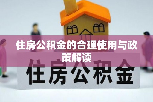 汤旺河住房公积金的合理使用与政策解读