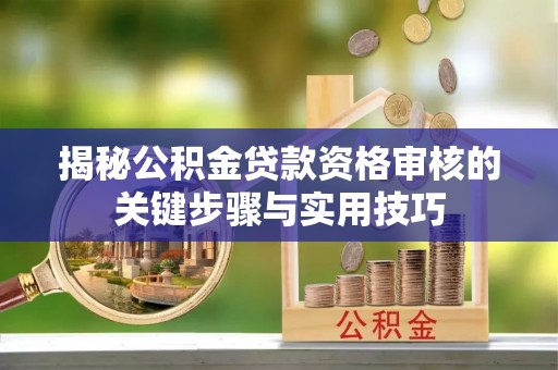 汤旺河揭秘公积金贷款资格审核的关键步骤与实用技巧