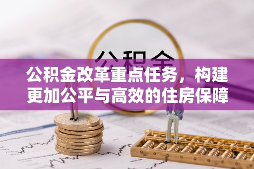 汤旺河公积金改革重点任务，构建更加公平与高效的住房保障体系