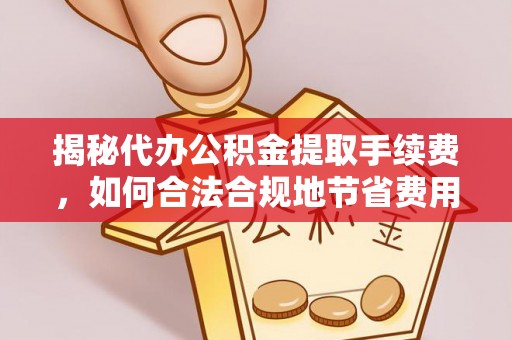 汤旺河揭秘代办公积金提取手续费，如何合法合规地节省费用