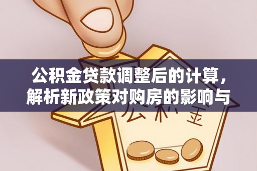 汤旺河公积金贷款调整后的计算，解析新政策对购房的影响与应对策略