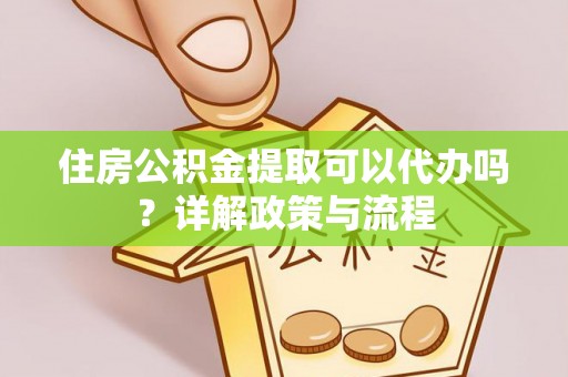 汤旺河住房公积金提取可以代办吗？详解政策与流程