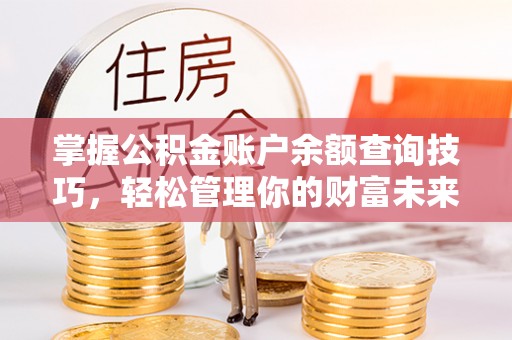 汤旺河掌握公积金账户余额查询技巧，轻松管理你的财富未来