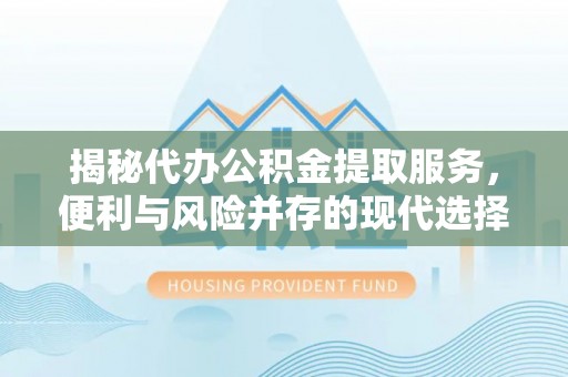 汤旺河揭秘代办公积金提取服务，便利与风险并存的现代选择