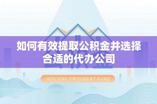 汤旺河如何有效提取公积金并选择合适的代办公司