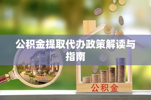 汤旺河公积金提取代办政策解读与指南