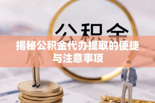 汤旺河揭秘公积金代办提取的便捷与注意事项