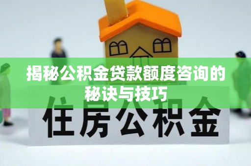 汤旺河揭秘公积金贷款额度咨询的秘诀与技巧