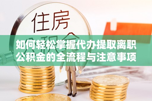 汤旺河如何轻松掌握代办提取离职公积金的全流程与注意事项