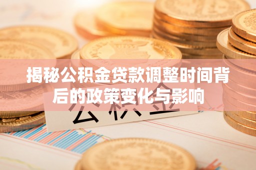 汤旺河揭秘公积金贷款调整时间背后的政策变化与影响