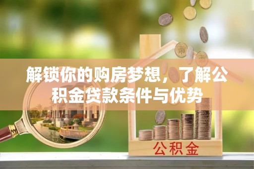 汤旺河解锁你的购房梦想，了解公积金贷款条件与优势