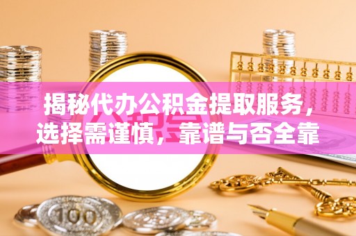 汤旺河揭秘代办公积金提取服务，选择需谨慎，靠谱与否全靠这几点