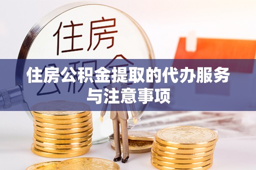 汤旺河住房公积金提取的代办服务与注意事项