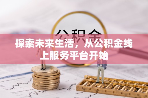 汤旺河探索未来生活，从公积金线上服务平台开始
