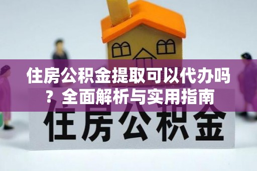 汤旺河住房公积金提取可以代办吗？全面解析与实用指南