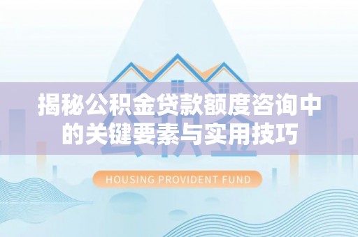 汤旺河揭秘公积金贷款额度咨询中的关键要素与实用技巧