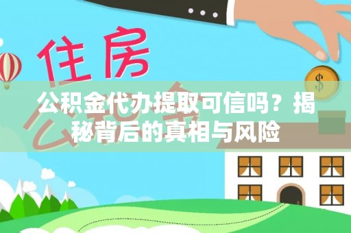 汤旺河公积金代办提取可信吗？揭秘背后的真相与风险