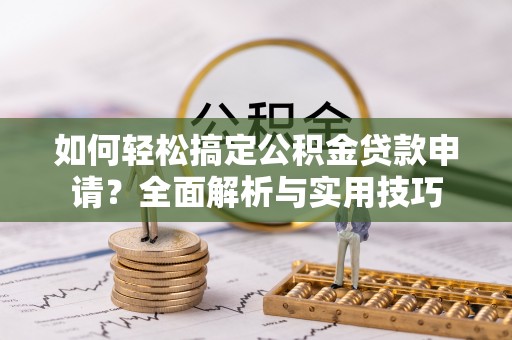 汤旺河如何轻松搞定公积金贷款申请？全面解析与实用技巧