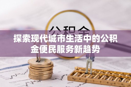 汤旺河探索现代城市生活中的公积金便民服务新趋势