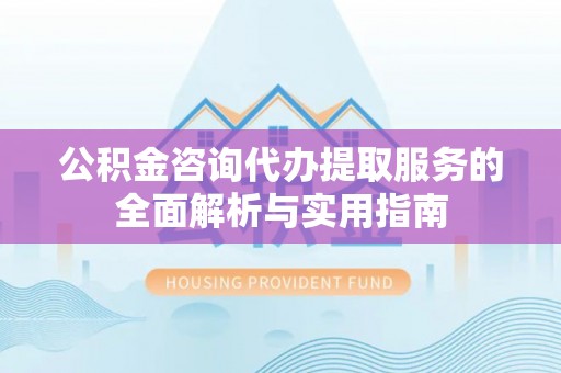 汤旺河公积金咨询代办提取服务的全面解析与实用指南