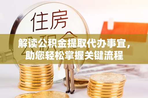 汤旺河解读公积金提取代办事宜，助您轻松掌握关键流程