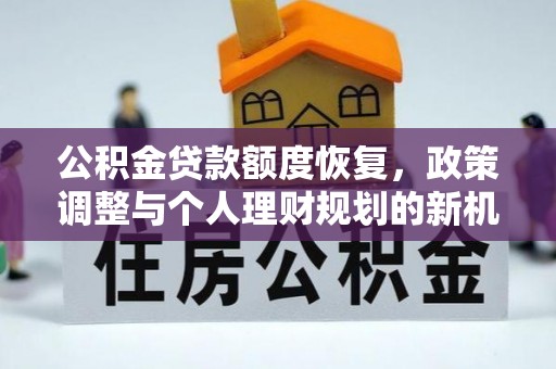 汤旺河公积金贷款额度恢复，政策调整与个人理财规划的新机遇