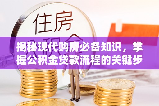汤旺河揭秘现代购房必备知识，掌握公积金贷款流程的关键步骤