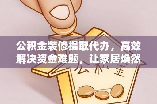 汤旺河公积金装修提取代办，高效解决资金难题，让家居焕然一新