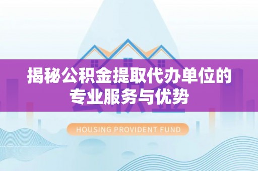 汤旺河揭秘公积金提取代办单位的专业服务与优势