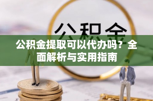 汤旺河公积金提取可以代办吗？全面解析与实用指南
