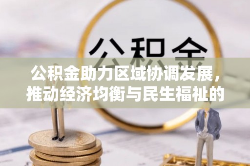 汤旺河公积金助力区域协调发展，推动经济均衡与民生福祉的双赢之道
