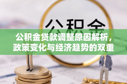 汤旺河公积金贷款调整原因解析，政策变化与经济趋势的双重影响